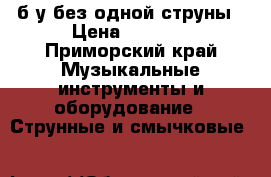 б/у без одной струны › Цена ­ 2 000 - Приморский край Музыкальные инструменты и оборудование » Струнные и смычковые   